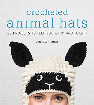 Crocheted Animal Hats: 15 Projects to Keep You Warm and Toasty von Sterling Publishing